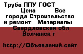 Труба ППУ ГОСТ 30732-2006 › Цена ­ 333 - Все города Строительство и ремонт » Материалы   . Свердловская обл.,Волчанск г.